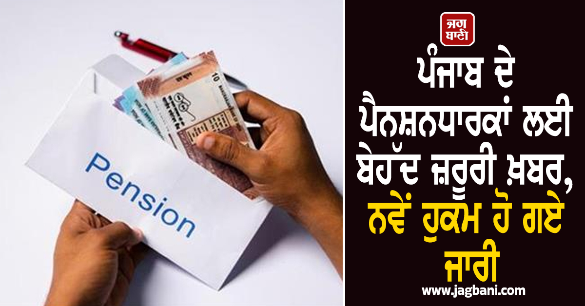 ਪੰਜਾਬ ਦੇ ਪੈਨਸ਼ਨਧਾਰਕਾਂ ਲਈ ਬੇਹੱਦ ਜ਼ਰੂਰੀ ਖ਼ਬਰ, ਨਵੇਂ ਹੁਕਮ ਹੋ ਗਏ ਜਾਰੀ