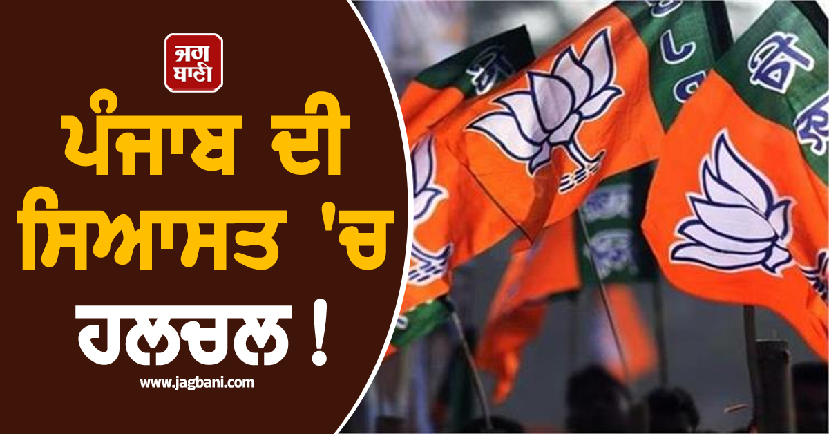 ਪੰਜਾਬ ਦੀ ਸਿਆਸਤ 'ਚ ਹਲਚਲ! ਵਿਧਾਨ ਸਭਾ ਚੋਣਾਂ ਲਈ ਟੀਚਾ ਵਿੰਨ੍ਹਣ ਦੀ ਤਿਆਰੀ ’ਚ ਭਾਜਪਾ