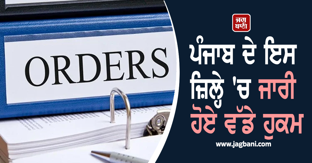 ਪੰਜਾਬ ਦੇ ਇਸ ਜ਼ਿਲ੍ਹੇ 'ਚ ਜਾਰੀ ਹੋਏ ਵੱਡੇ ਹੁਕਮ, ਜ਼ਿਲ੍ਹਾ ਮੈਜਿਸਟ੍ਰੇਟ ਨੇ ਲਾਈਆਂ ਸਖ਼ਤ ਪਾਬੰਦੀਆਂ