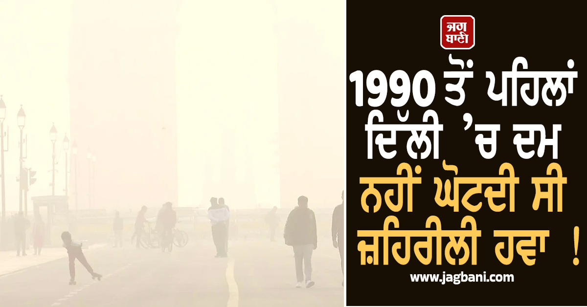 1990 ਤੋਂ ਪਹਿਲਾਂ ਦਿੱਲੀ ’ਚ ਦਮ ਨਹੀਂ ਘੋਟਦੀ ਸੀ ਜ਼ਹਿਰੀਲੀ ਹਵਾ ! ਆਖ਼ਿਰ ਕਿਵੇਂ ਜਾਨ ਲੈਣ ਲੱਗਾ ''ਪ੍ਰਦੂਸ਼ਣ''