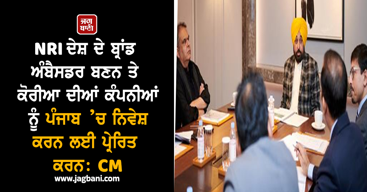 NRI ਦੇਸ਼ ਦੇ ਬ੍ਰਾਂਡ ਅੰਬੈਸਡਰ ਬਣਨ ਤੇ ਕੋਰੀਆ ਦੀਆਂ ਕੰਪਨੀਆਂ ਨੂੰ ਪੰਜਾਬ ’ਚ ਨਿਵੇਸ਼ ਕਰਨ ਲਈ ਪ੍ਰੇਰਿਤ ਕਰਨ: CM