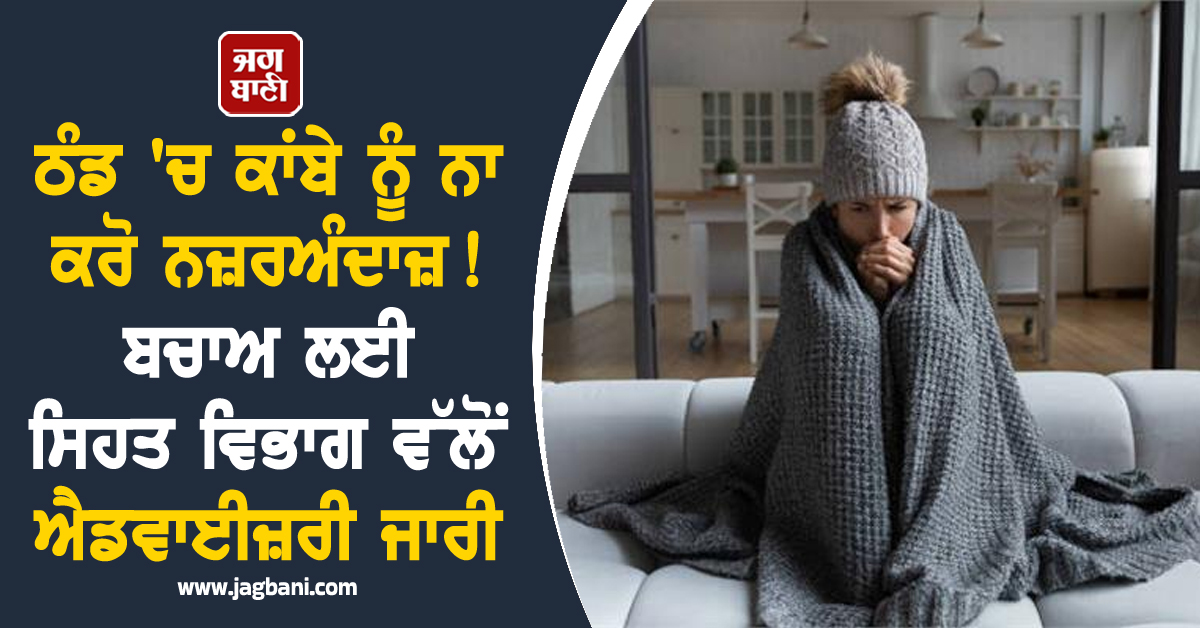 ਠੰਡ ''ਚ ਕਾਂਬੇ ਨੂੰ ਨਾ ਕਰੋ ਨਜ਼ਰਅੰਦਾਜ਼! ਬਚਾਅ ਲਈ ਸਿਹਤ ਵਿਭਾਗ ਵੱਲੋਂ ਐਡਵਾਈਜ਼ਰੀ ਜਾਰੀ