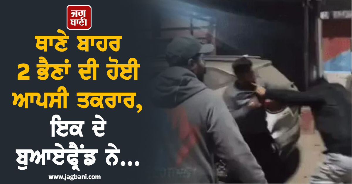 ਅੰਮ੍ਰਿਤਸਰ ਦੇ ਥਾਣੇ ਬਾਹਰ 2 ਭੈਣਾਂ ਦੀ ਹੋਈ ਆਪਸੀ ਤਕਰਾਰ, ਇਕ ਦੇ ਬੁਆਏਫ੍ਰੈਂਡ ਨੇ...