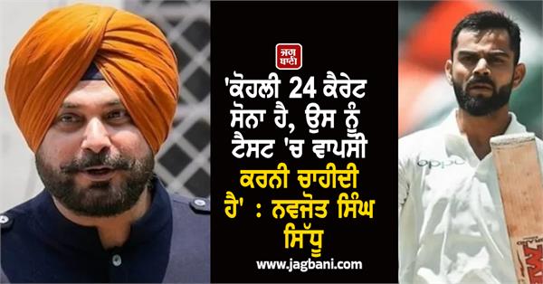 kohli is 24 carat gold he should make a comeback in tests navjot singh sidhu