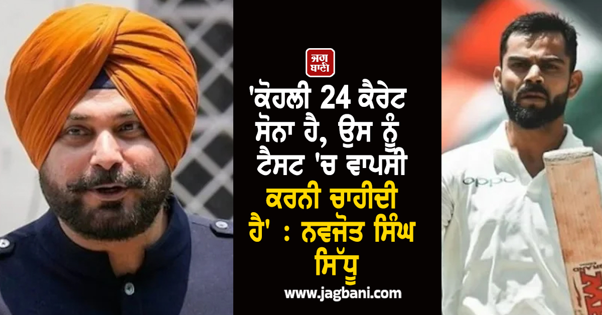 'ਕੋਹਲੀ 24 ਕੈਰੇਟ ਸੋਨਾ ਹੈ, ਉਸ ਨੂੰ ਟੈਸਟ 'ਚ ਵਾਪਸੀ ਕਰਨੀ ਚਾਹੀਦੀ ਹੈ' : ਨਵਜੋਤ ਸਿੰਘ ਸਿੱਧੂ