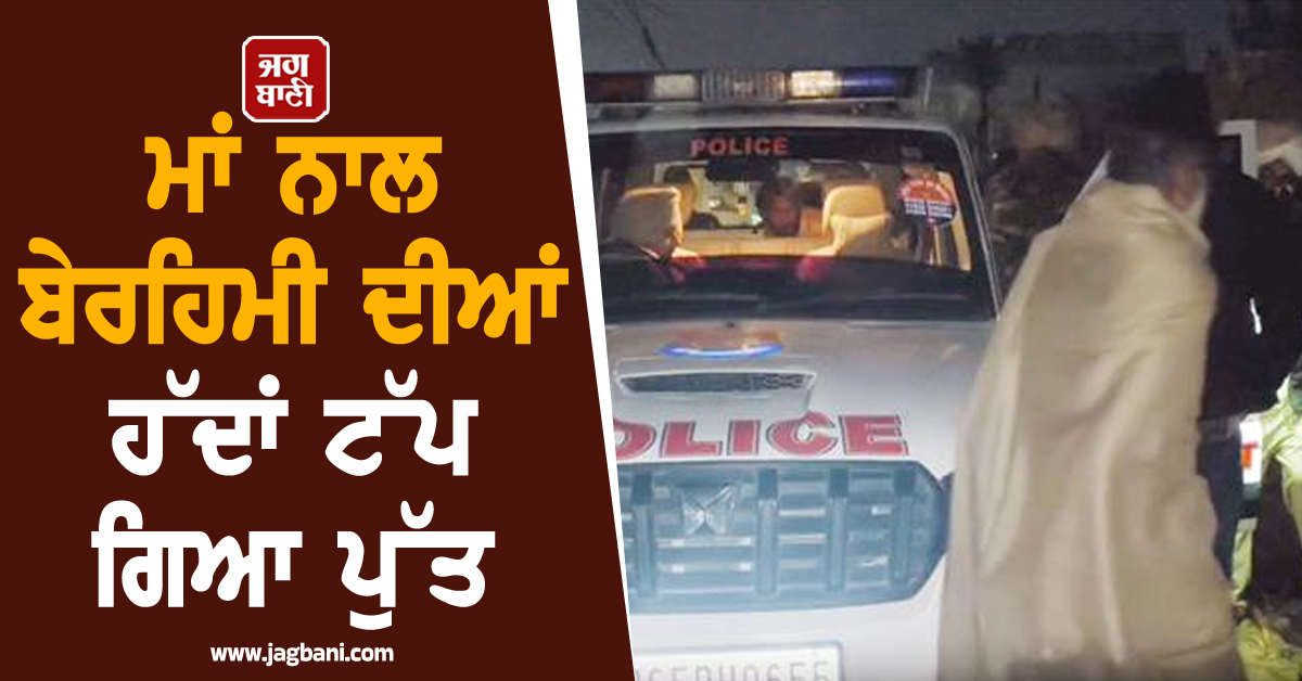 ਅੱਧੀ ਰਾਤ ਨੂੰ ਵਾਪਰੀ ਵਾਰਦਾਤ ਨਾਲ ਕੰਬਿਆ ਪਿੰਡ ਮੋਹਣਕੇ, ਮਾਂ ਨਾਲ ਬੇਰਹਿਮੀ ਦੀਆਂ ਹੱਦਾਂ ਟੱਪ ਗਿਆ ਪੁੱਤ