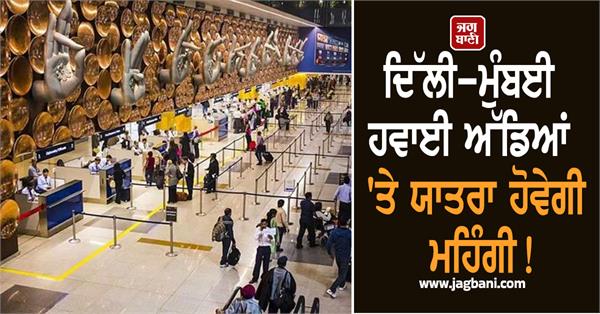travel expensive at delhi mumbai airports increase in charges