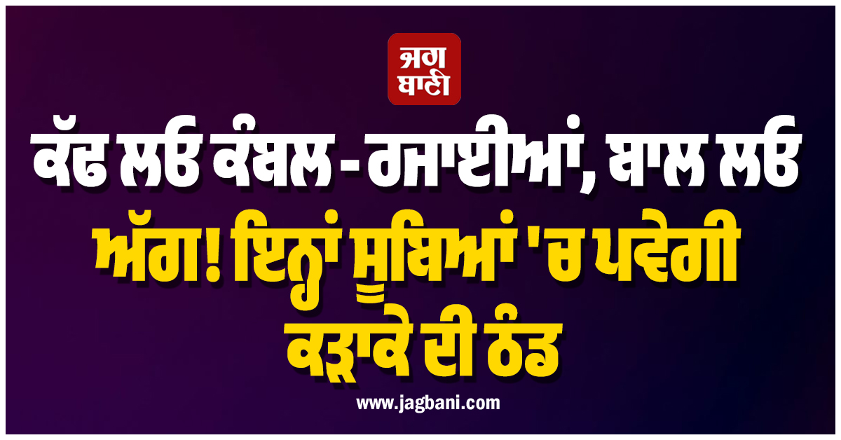 ਕੱਢ ਲਓ ਕੰਬਲ-ਰਜਾਈਆਂ, ਬਾਲ ਲਓ ਅੱਗ! ਇਨ੍ਹਾਂ ਸੂਬਿਆਂ ''ਚ ਪਵੇਗੀ ਕੜਾਕੇ ਦੀ ਠੰਡ