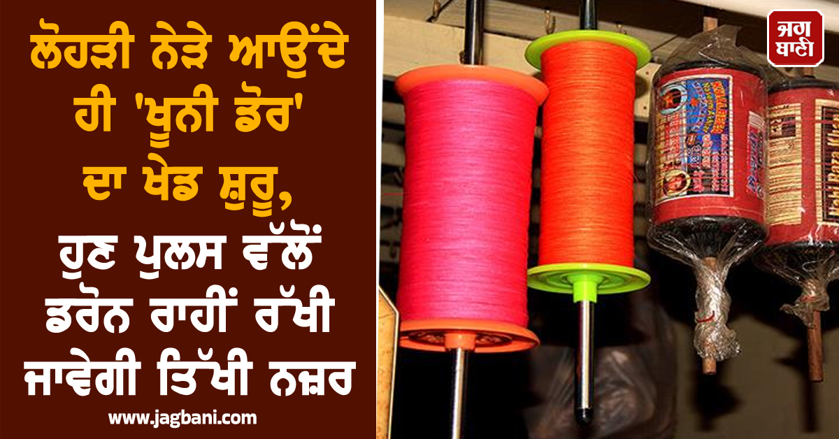 ਲੋਹੜੀ ਨੇੜੇ ਆਉਂਦੇ ਹੀ 'ਖੂਨੀ ਡੋਰ' ਦਾ ਖੇਡ ਸ਼ੁਰੂ, ਹੁਣ ਪੁਲਸ ਵੱਲੋਂ ਡਰੋਨ ਰਾਹੀਂ ਰੱਖੀ ਜਾਵੇਗੀ ਤਿੱਖੀ ਨਜ਼ਰ