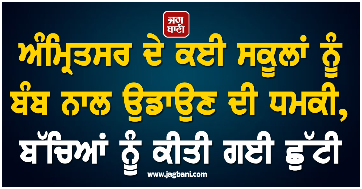 ਅੰਮ੍ਰਿਤਸਰ ਦੇ ਕਈ ਸਕੂਲਾਂ ਨੂੰ ਬੰਬ ਨਾਲ ਉਡਾਉਣ ਦੀ ਧਮਕੀ, ਬੱਚਿਆਂ ਨੂੰ ਕੀਤੀ ਗਈ ਛੁੱਟੀ
