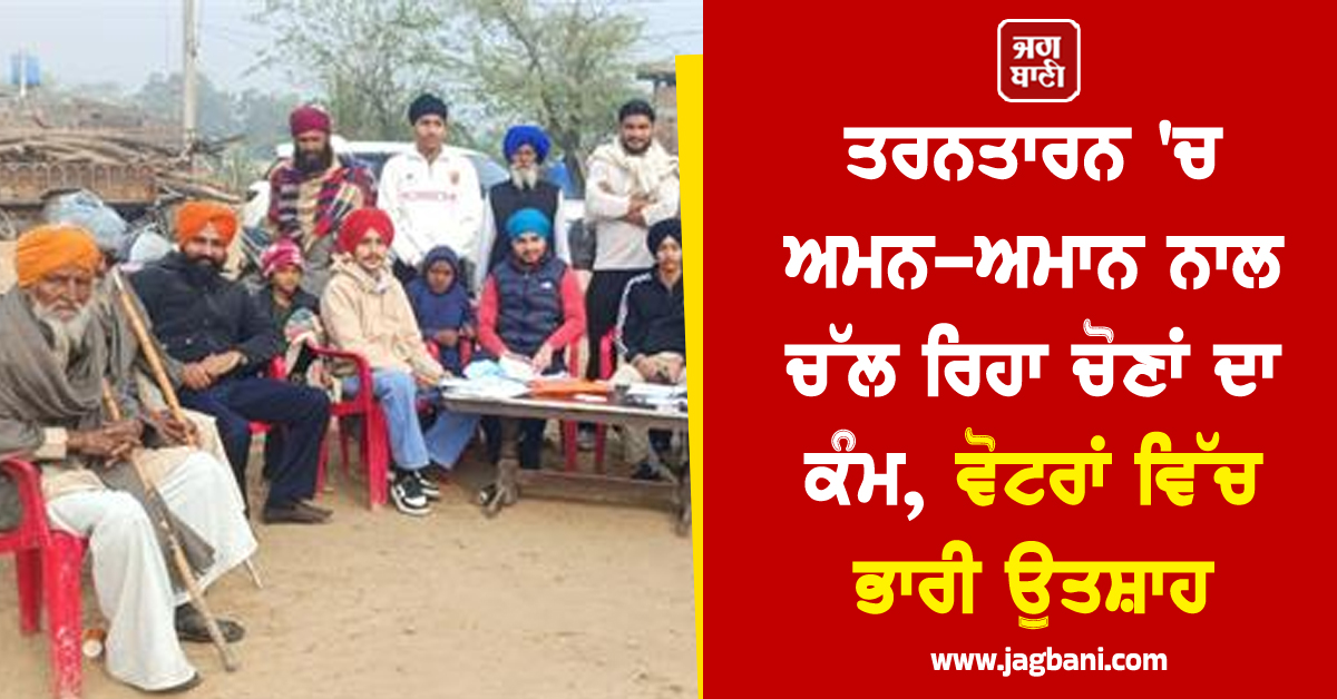 ਤਰਨਤਾਰਨ 'ਚ ਅਮਨ-ਅਮਾਨ ਨਾਲ ਚੱਲ ਰਿਹਾ ਚੋਣਾਂ ਦਾ ਕੰਮ, ਵੋਟਰਾਂ ਵਿੱਚ ਭਾਰੀ ਉਤਸ਼ਾਹ