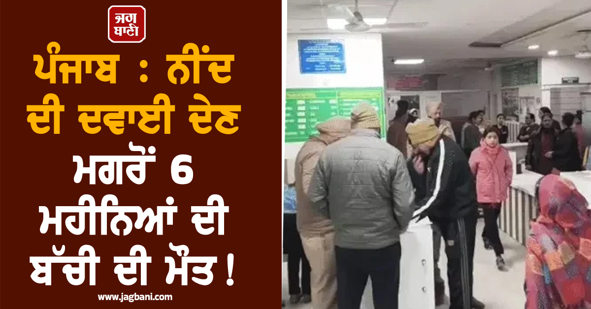 ਪੰਜਾਬ : ਨੀਂਦ ਦੀ ਦਵਾਈ ਦੇਣ ਮਗਰੋਂ 6 ਮਹੀਨਿਆਂ ਦੀ ਬੱਚੀ ਦੀ ਮੌਤ! ਹਸਪਤਾਲ ''ਚ ਹੋਇਆ ਹੰਗਾਮਾ