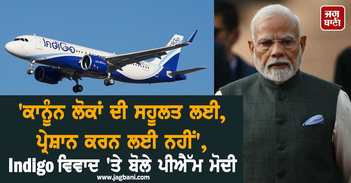 ''ਕਾਨੂੰਨ ਲੋਕਾਂ ਦੀ ਸਹੂਲਤ ਲਈ, ਪ੍ਰੇਸ਼ਾਨ ਕਰਨ ਲਈ ਨਹੀਂ'', Indigo ਵਿਵਾਦ ''ਤੇ ਬੋਲੇ ਪੀਐੱਮ ਮੋਦੀ