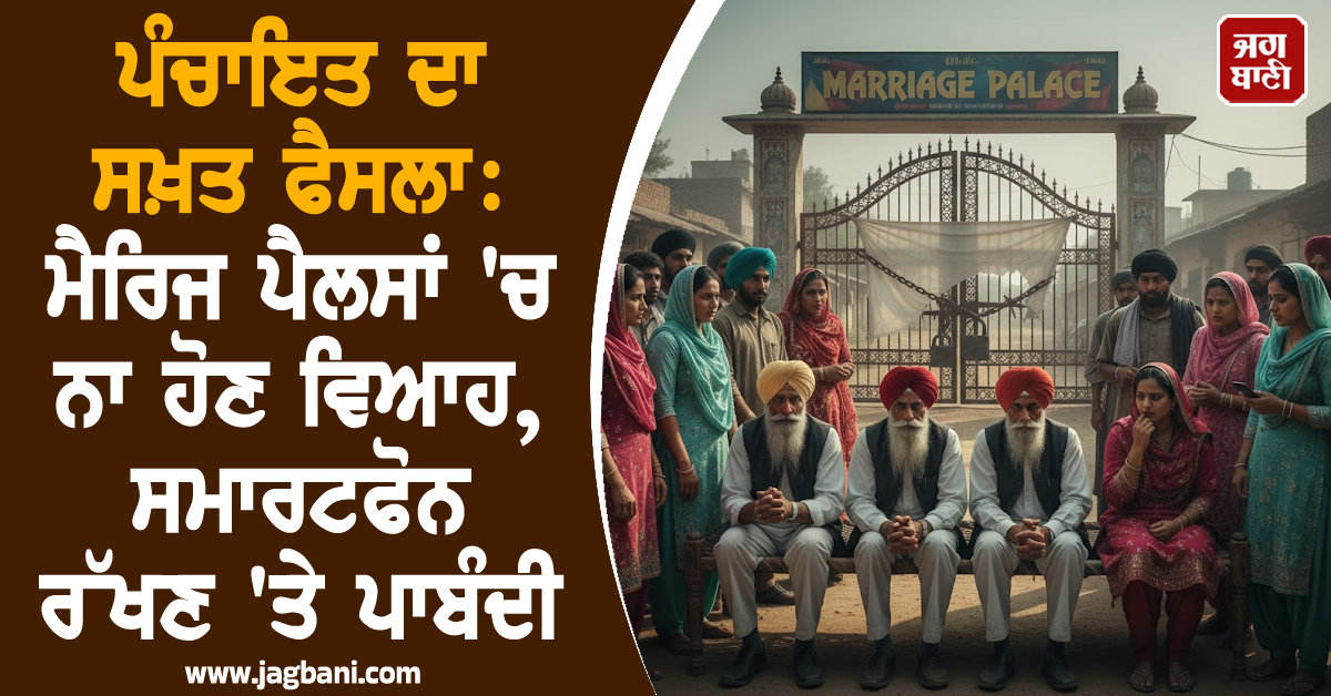 ਪੰਚਾਇਤ ਦਾ ਸਖ਼ਤ ਫੈਸਲਾ: ਮੈਰਿਜ ਪੈਲਸਾਂ ''ਚ ਨਾ ਹੋਣ ਵਿਆਹ, ਸਮਾਰਟਫੋਨ ਰੱਖਣ ''ਤੇ ਪਾਬੰਦੀ