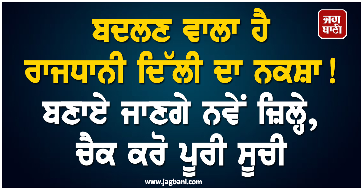 ਬਦਲਣ ਵਾਲਾ ਹੈ ਰਾਜਧਾਨੀ ਦਿੱਲੀ ਦਾ ਨਕਸ਼ਾ! ਬਣਾਏ ਜਾਣਗੇ ਨਵੇਂ ਜ਼ਿਲ੍ਹੇ, ਚੈਕ ਕਰੋ ਪੂਰੀ ਸੂਚੀ