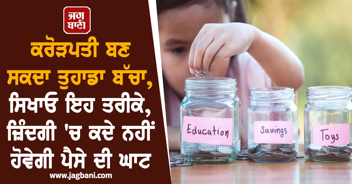 ਕਰੋੜਪਤੀ ਬਣ ਸਕਦਾ ਤੁਹਾਡਾ ਬੱਚਾ, ਸਿਖਾਓ ਇਹ ਤਰੀਕੇ, ਜ਼ਿੰਦਗੀ 'ਚ ਕਦੇ ਨਹੀਂ ਹੋਵੇਗੀ ਪੈਸੇ ਦੀ ਘਾਟ