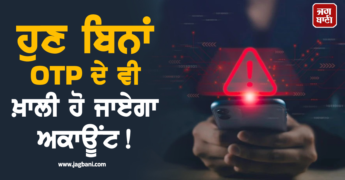 ਹੁਣ ਬਿਨਾਂ OTP ਦੇ ਵੀ ਖ਼ਾਲੀ ਹੋ ਜਾਏਗਾ ਅਕਾਊਂਟ ! ਕਰੋੜਾਂ ਸਮਾਰਟਫ਼ੋਨਜ਼ ''ਤੇ ਛਾਇਆ ''ਸਾਈਬਰ'' ਖ਼ਤਰਾ, ਜਾਣੋ ਕਿਵੇਂ ਕਰੀਏ ਬਚਾਅ