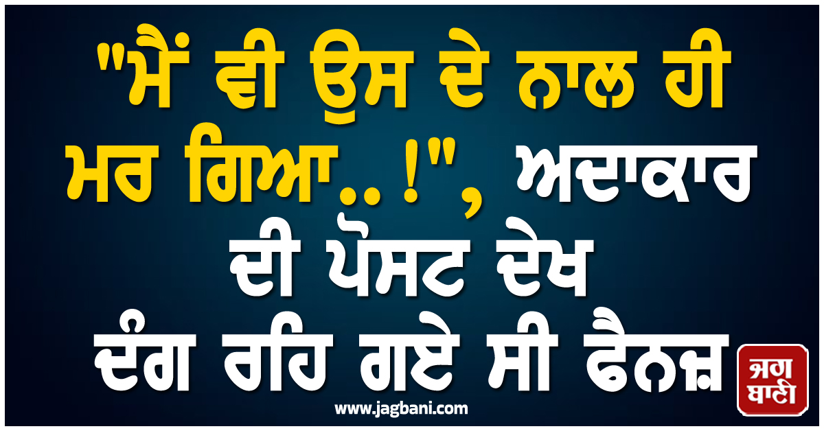 "ਮੈਂ ਵੀ ਉਸ ਦੇ ਨਾਲ ਹੀ ਮਰ ਗਿਆ..!", ਅਦਾਕਾਰ ਦੀ ਪੋਸਟ ਦੇਖ ਦੰਗ ਰਹਿ ਗਏ ਸੀ ਫੈਨਜ਼