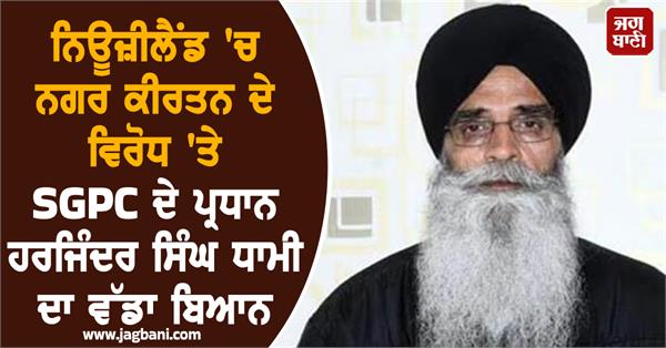 sgpc president dhami big statement on opposition to nagar kirtan in new zealand