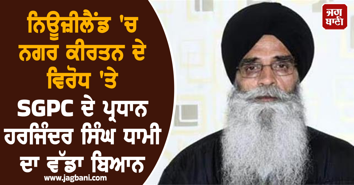 ਨਿਊਜ਼ੀਲੈਂਡ ''ਚ ਨਗਰ ਕੀਰਤਨ ਦੇ ਵਿਰੋਧ ''ਤੇ SGPC ਦੇ ਪ੍ਰਧਾਨ ਹਰਜਿੰਦਰ ਸਿੰਘ ਧਾਮੀ ਦਾ ਵੱਡਾ ਬਿਆਨ