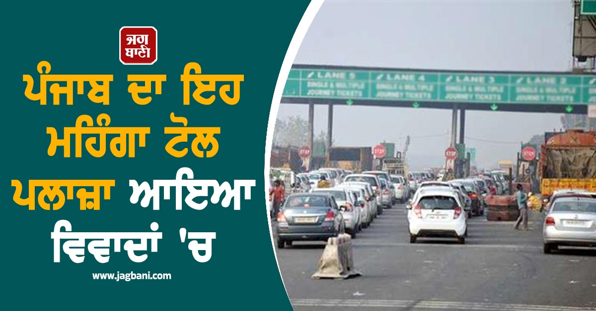 ਪੰਜਾਬ ਦਾ ਇਹ ਮਹਿੰਗਾ ਟੋਲ ਪਲਾਜ਼ਾ ਆਇਆ ਵਿਵਾਦਾਂ 'ਚ, ਹੈਰਾਨ ਕਰਨ ਵਾਲਾ ਮਾਮਲਾ ਆਇਆ ਸਾਹਮਣੇ