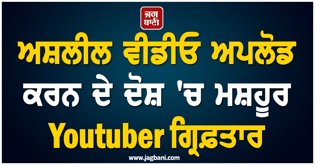 ਅਸ਼ਲੀਲ ਵੀਡੀਓ ਅਪਲੋਡ ਕਰਨ ਦੇ ਦੋਸ਼ 'ਚ ਮਸ਼ਹੂਰ Youtuber ਗ੍ਰਿਫ਼ਤਾਰ