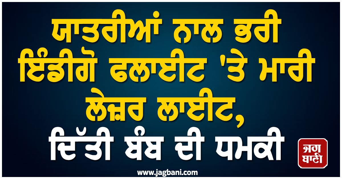 ਯਾਤਰੀਆਂ ਨਾਲ ਭਰੀ ਇੰਡੀਗੋ ਫਲਾਈਟ ''ਤੇ ਮਾਰੀ ਲੇਜ਼ਰ ਲਾਈਟ, ਸ਼ਮਸ਼ਾਬਾਦ ਹਵਾਈ ਅੱਡੇ ''ਤੇ ਬੰਬ ਦੀ ਧਮਕੀ