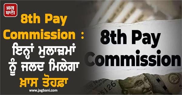 8th pay commission these employees will soon get a special gift