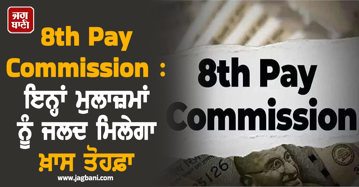 8th Pay Commission ਦੀਆਂ ਤਿਆਰੀਆਂ ਸ਼ੁਰੂ, ਇਨ੍ਹਾਂ ਮੁਲਾਜ਼ਮਾਂ ਨੂੰ ਜਲਦ ਮਿਲੇਗਾ ਖ਼ਾਸ ਤੋਹਫ਼ਾ