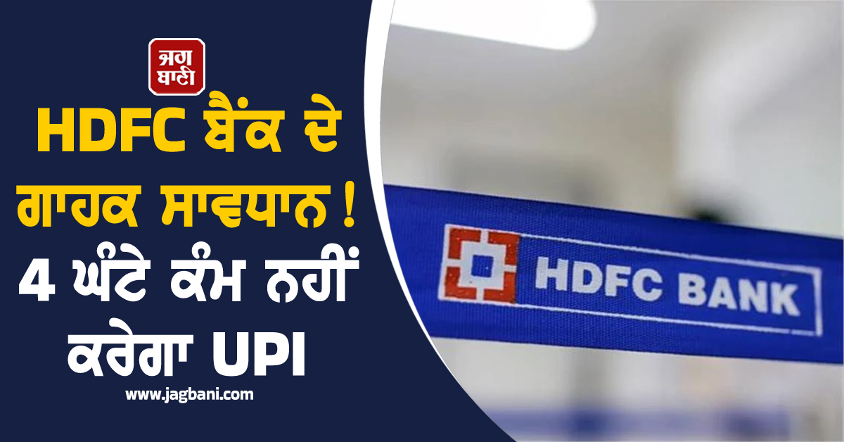 HDFC ਗਾਹਕ ਸਾਵਧਾਨ! 4 ਘੰਟੇ ਕੰਮ ਨਹੀਂ ਕਰੇਗਾ UPI, ਜਾਣੋ ਕਦੋਂ ਬੰਦ ਰਹਿਣਗੀਆਂ ਸੇਵਾਵਾਂ