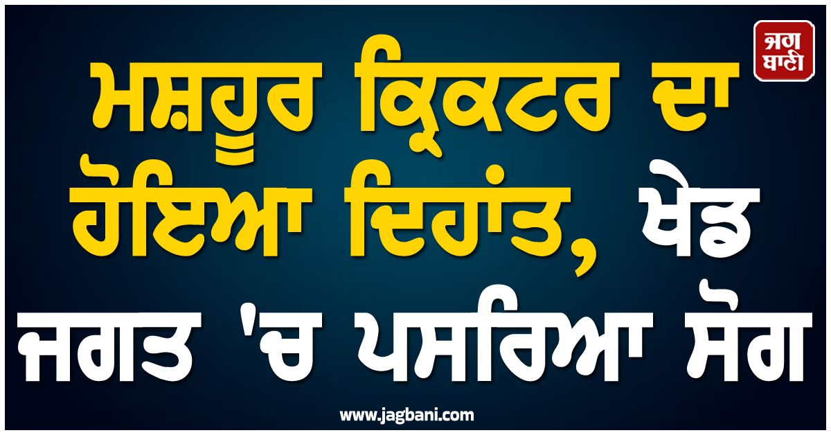 ਮਸ਼ਹੂਰ ਕ੍ਰਿਕਟਰ ਦਾ ਹੋਇਆ ਦਿਹਾਂਤ, ਖੇਡ ਜਗਤ 'ਚ ਪਸਰਿਆ ਸੋਗ