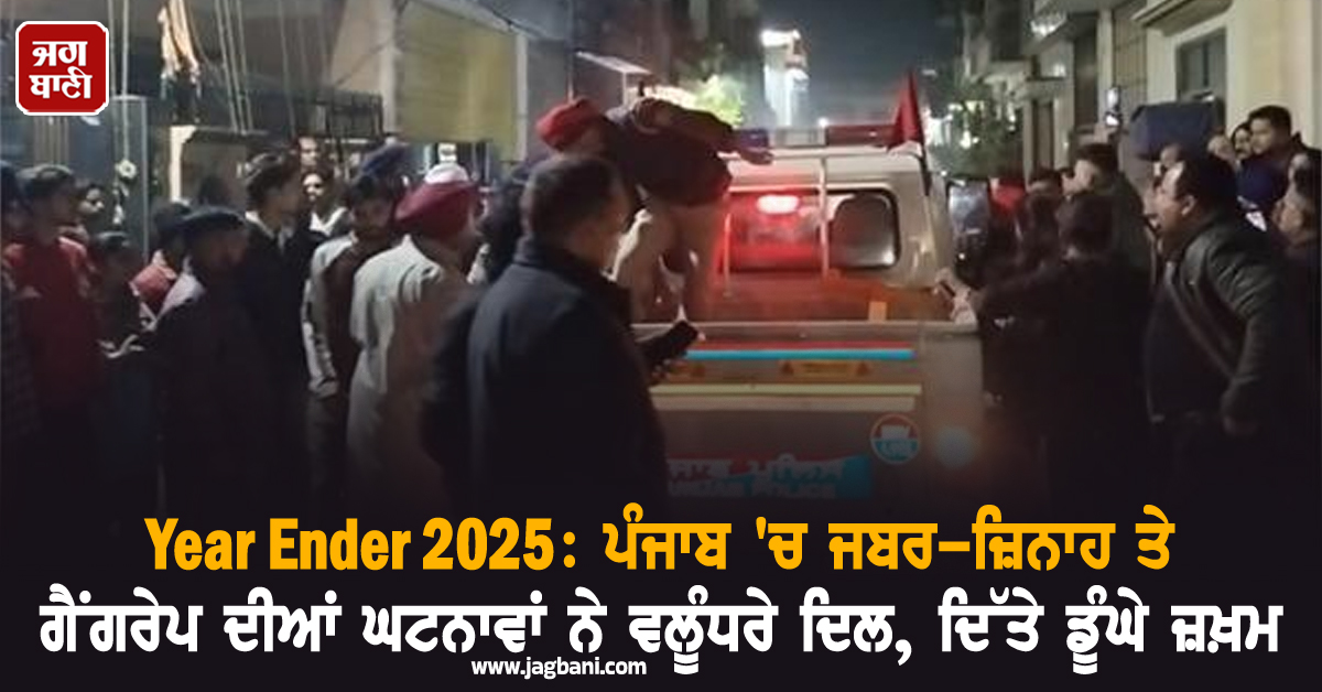 Year Ender 2025: ਪੰਜਾਬ ''ਚ ਜਬਰ-ਜ਼ਿਨਾਹ ਤੇ ਗੈਂਗਰੇਪ ਦੀਆਂ ਘਟਨਾਵਾਂ ਨੇ ਵਲੂੰਧਰੇ ਦਿਲ, ਦਿੱਤੇ ਡੂੰਘੇ ਜ਼ਖ਼ਮ