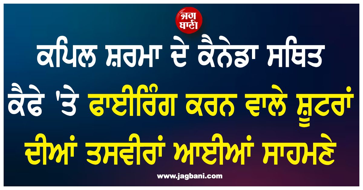 ਕਪਿਲ ਸ਼ਰਮਾ ਦੇ ਕੈਨੇਡਾ ਸਥਿਤ ਕੈਫੇ ''ਤੇ ਫਾਈਰਿੰਗ ਕਰਨ ਵਾਲੇ ਸ਼ੂਟਰਾਂ ਦੀਆਂ ਤਸਵੀਰਾਂ ਆਈਆਂ ਸਾਹਮਣੇ