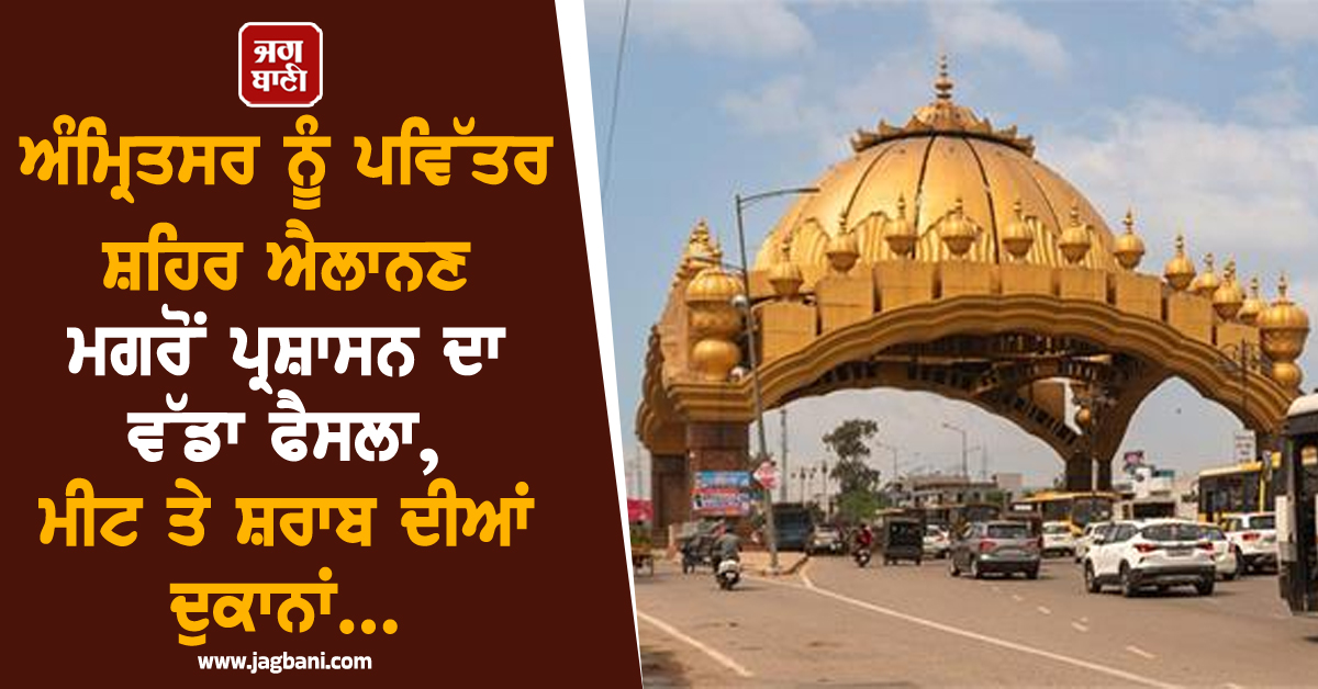 ਅੰਮ੍ਰਿਤਸਰ ਨੂੰ ਪਵਿੱਤਰ ਸ਼ਹਿਰ ਐਲਾਨਣ ਮਗਰੋਂ ਪ੍ਰਸ਼ਾਸਨ ਦਾ ਵੱਡਾ ਫੈਸਲਾ, ਮੀਟ ਤੇ ਸ਼ਰਾਬ ਦੀਆਂ ਦੁਕਾਨਾਂ...