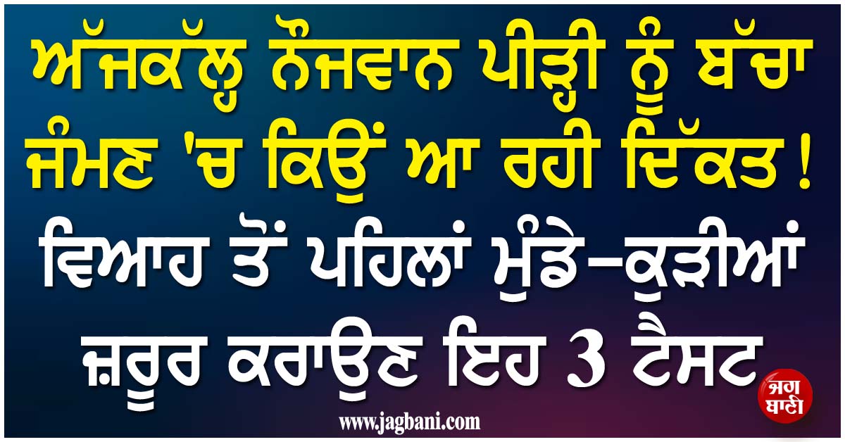 ਨੌਜਵਾਨ ਪੀੜ੍ਹੀ ਨੂੰ ਬੱਚਾ ਜੰਮਣ ''ਚ ਕਿਉਂ ਆ ਰਹੀ ਦਿੱਕਤ! ਵਿਆਹ ਤੋਂ ਪਹਿਲਾਂ ਮੁੰਡੇ-ਕੁੜੀਆਂ ਜ਼ਰੂਰ ਕਰਾਉਣ ਇਹ 3 ਟੈਸਟ