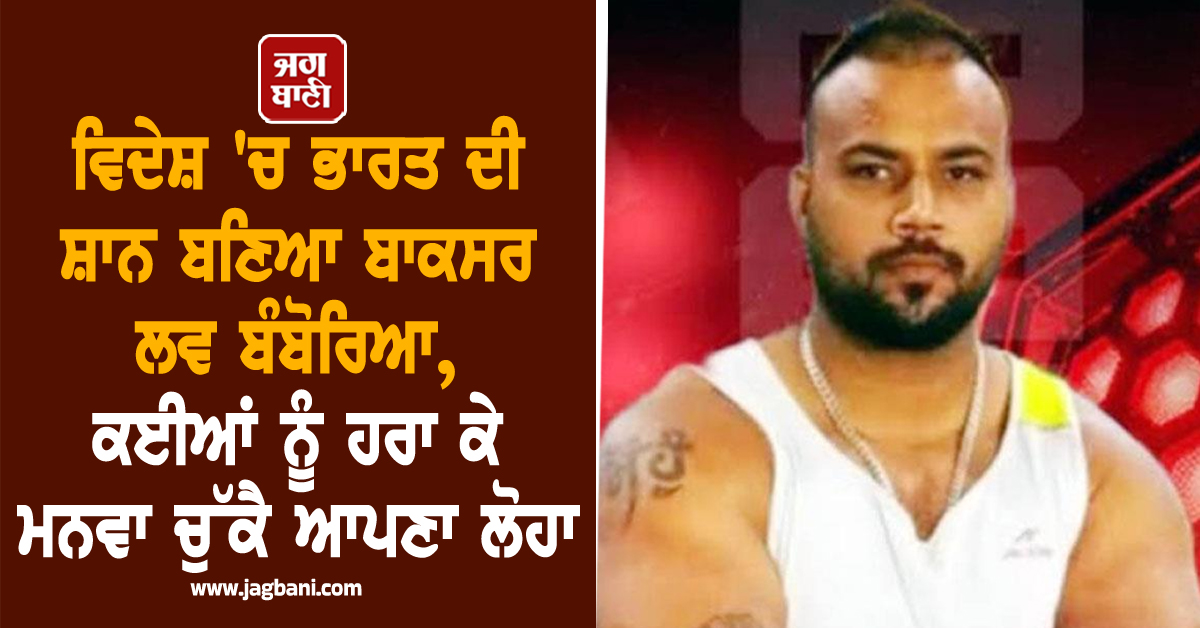 ਵਿਦੇਸ਼ 'ਚ ਭਾਰਤ ਦੀ ਸ਼ਾਨ ਬਣਿਆ ਬਾਕਸਰ ਲਵ ਬੰਬੋਰਿਆ, ਕਈਆਂ ਨੂੰ ਹਰਾ ਕੇ ਮਨਵਾ ਚੁੱਕੈ ਆਪਣਾ ਲੋਹਾ