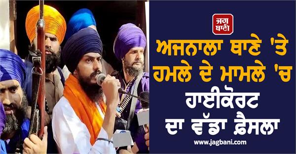 highcourt s big decision in the case of attack on ajnala police station