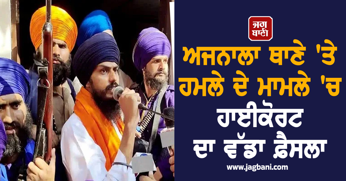 ਅਜਨਾਲਾ ਥਾਣੇ 'ਤੇ ਹਮਲੇ ਦੇ ਮਾਮਲੇ 'ਚ ਹਾਈਕੋਰਟ ਦਾ ਵੱਡਾ ਫ਼ੈਸਲਾ, ਅੰਮ੍ਰਿਤਪਾਲ ਨੇ ਸਾਥੀਆਂ ਸਣੇ...