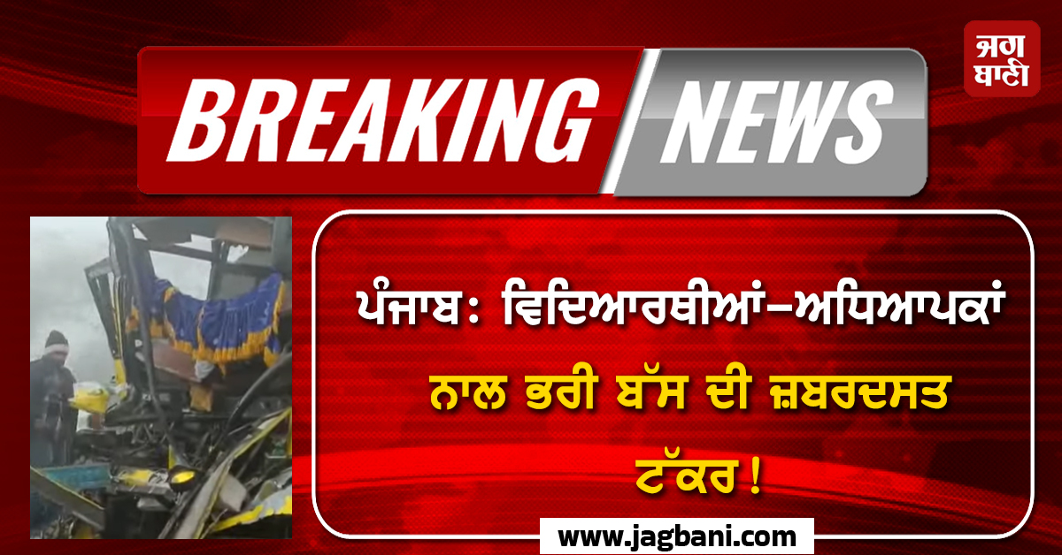 ਪੰਜਾਬ: ਵਿਦਿਆਰਥੀਆਂ-ਅਧਿਆਪਕਾਂ ਨਾਲ ਭਰੀ ਬੱਸ ਦੀ ਜ਼ਬਰਦਸਤ ਟੱਕਰ! ਜ਼ਖ਼ਮੀਆਂ ਨੂੰ ਲਿਜਾਣਾ ਪਿਆ ਹਸਪਤਾਲ