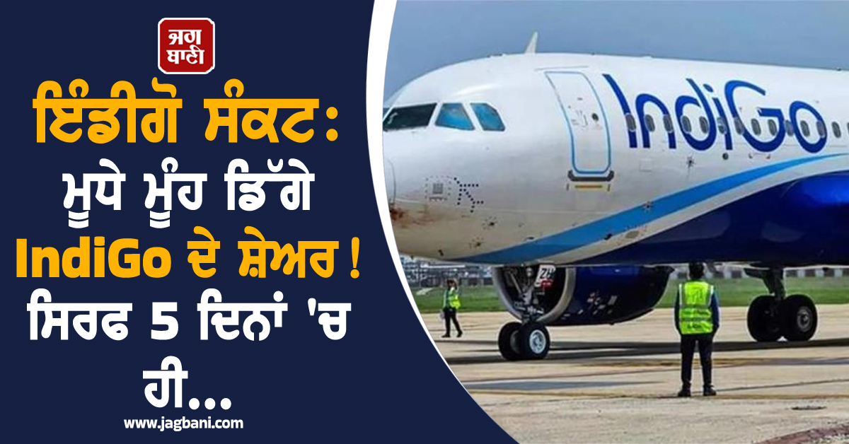 ਇੰਡੀਗੋ ਸੰਕਟ: ਮੂਧੇ ਮੂੰਹ ਡਿੱਗੇ IndiGo ਦੇ ਸ਼ੇਅਰ ! ਸਿਰਫ 5 ਦਿਨਾਂ 'ਚ ਹੀ...