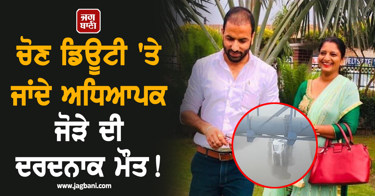 ਪੰਜਾਬ: ਚੋਣ ਡਿਊਟੀ ''ਤੇ ਜਾਂਦੇ ਅਧਿਆਪਕ ਜੋੜੇ ਦੀ ਦਰਦਨਾਕ ਮੌਤ! ਸੰਘਣੀ ਧੁੰਦ ਕਾਰਨ ਵਾਪਰਿਆ ਹਾਦਸਾ