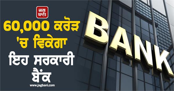 government bank will be sold for 60 000 crores  it will soon become private