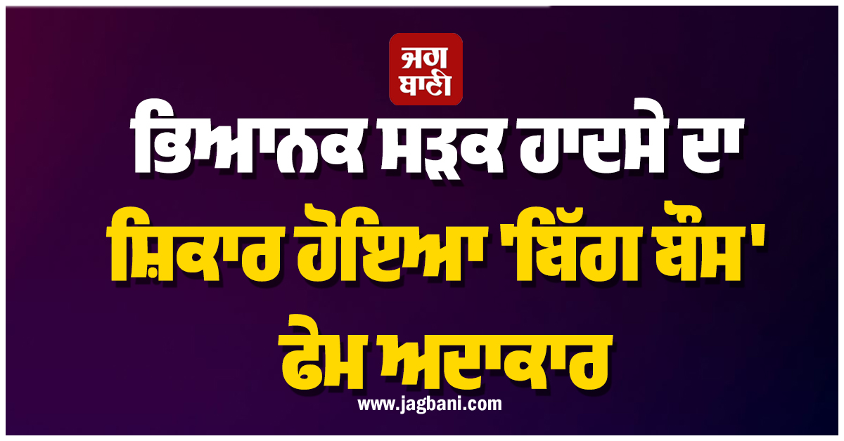 ਭਿਆਨਕ ਸੜਕ ਹਾਦਸੇ ਦਾ ਸ਼ਿਕਾਰ ਹੋਇਆ 'ਬਿੱਗ ਬੌਸ' ਫੇਮ ਅਦਾਕਾਰ, ਕਾਰ ਦੇ ਉੱਡੇ ਪਰਖੱਚੇ