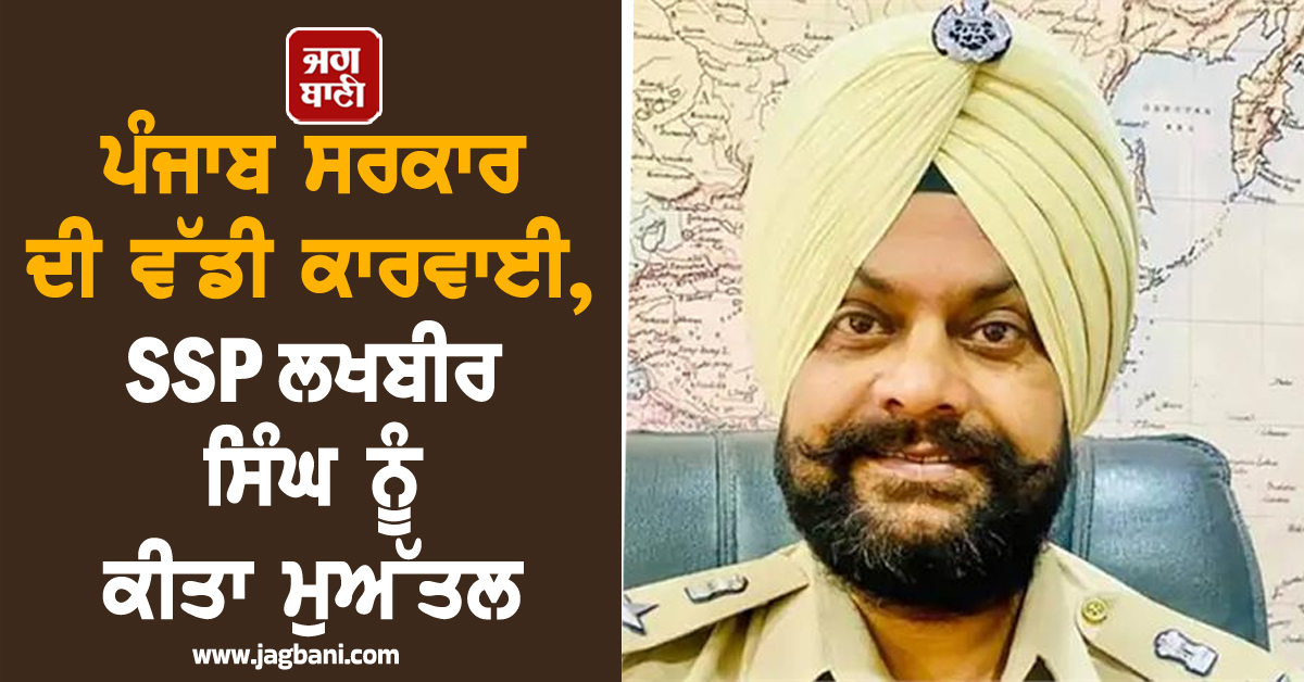 ਪੰਜਾਬ ਸਰਕਾਰ ਦੀ ਵੱਡੀ ਕਾਰਵਾਈ, SSP ਲਖਬੀਰ ਸਿੰਘ ਨੂੰ ਕੀਤਾ ਮੁਅੱਤਲ