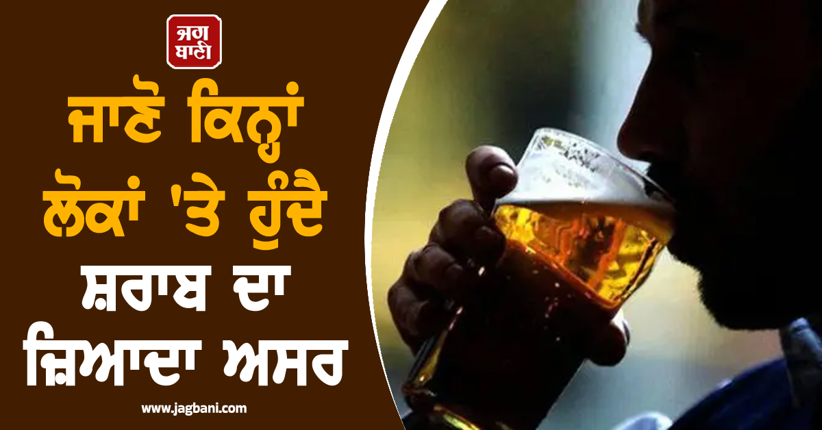 ਰੋਜ਼ ਪੀਣ ਵਾਲੇ ਜਾਂ ਹਫ਼ਤੇ ''ਚ ਇਕੋ ਦਿਨ ਪੀਣ ਵਾਲੇ ? ਜਾਣੋ ਕਿਨ੍ਹਾਂ ਲੋਕਾਂ ''ਤੇ ਹੁੰਦੈ ਸ਼ਰਾਬ ਦਾ ਜ਼ਿਆਦਾ ਅਸਰ