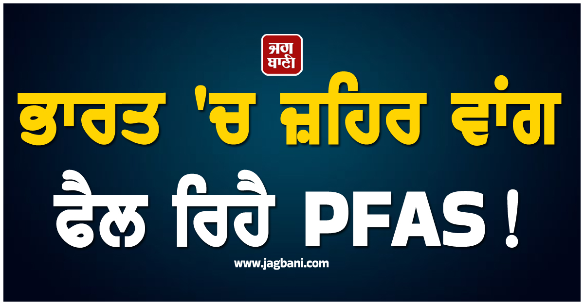 ਭਾਰਤ ''ਚ ਜ਼ਹਿਰ ਵਾਂਗ ਫੈਲ ਰਿਹੈ PFAS ! ਵਧਣ ਲੱਗਾ ਕੈਂਸਰ ਤੇ ਬਾਂਝਪਨ ਵਰਗੀਆਂ ਨਾਮੁਰਾਦ ਬੀਮਾਰੀਆਂ ਦਾ ਖ਼ਤਰਾ