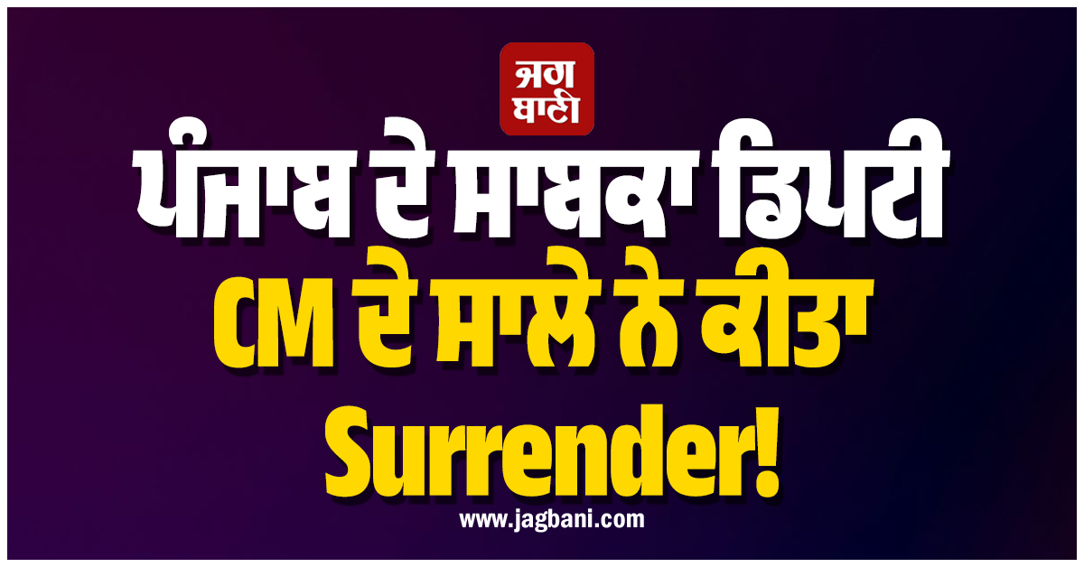 ਪੰਜਾਬ ਦੇ ਸਾਬਕਾ ਡਿਪਟੀ CM ਦੇ ਸਾਲੇ ਨੇ ਕੀਤਾ Surrender! 5 ਦਸੰਬਰ ਤਕ ਪੁਲਸ ਰਿਮਾਂਡ ''ਤੇ