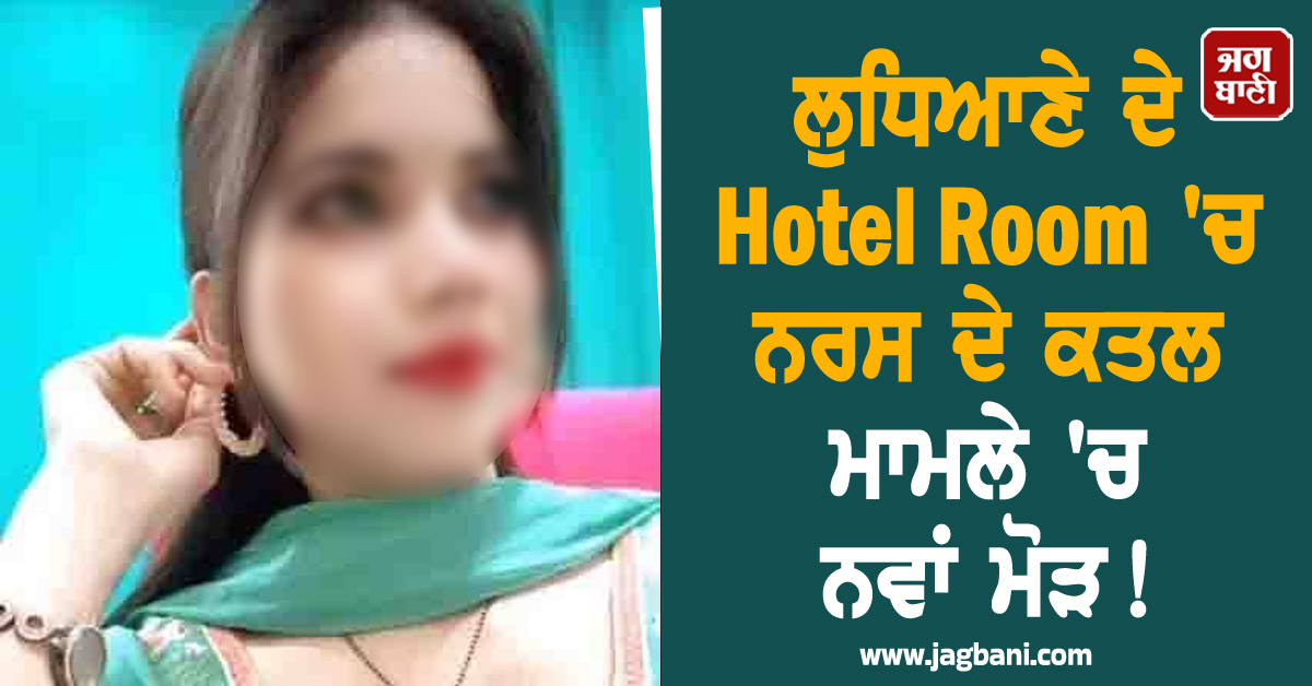 ਲੁਧਿਆਣੇ ਦੇ Hotel Room ''ਚ ਨਰਸ ਦੇ ਕਤਲ ਮਾਮਲੇ ''ਚ ਨਵਾਂ ਮੋੜ! ਪੁਲਸ ਮੁਲਾਜ਼ਮ ਦੀ ਵੀਡੀਓ...
