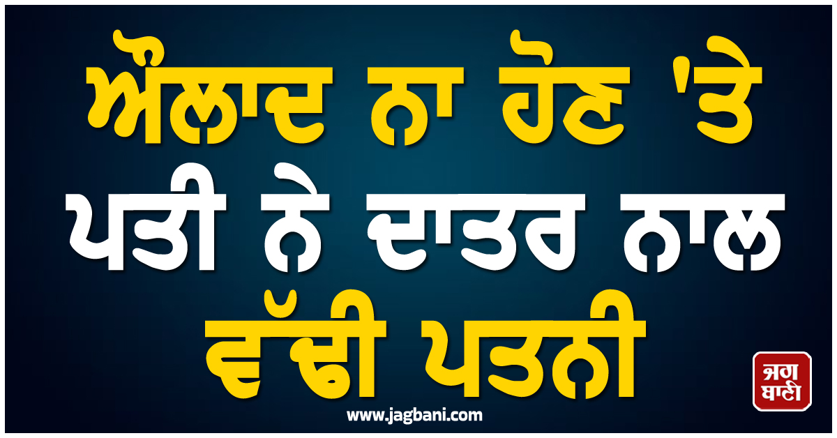 ਵੱਡੀ ਵਾਰਦਾਤ ਨਾਲ ਕੰਬਿਆ ਪੰਜਾਬ! ਔਲਾਦ ਨਾ ਹੋਣ ''ਤੇ ਪਤੀ ਨੇ ਦਾਤਰ ਨਾਲ ਵੱਢੀ ਪਤਨੀ