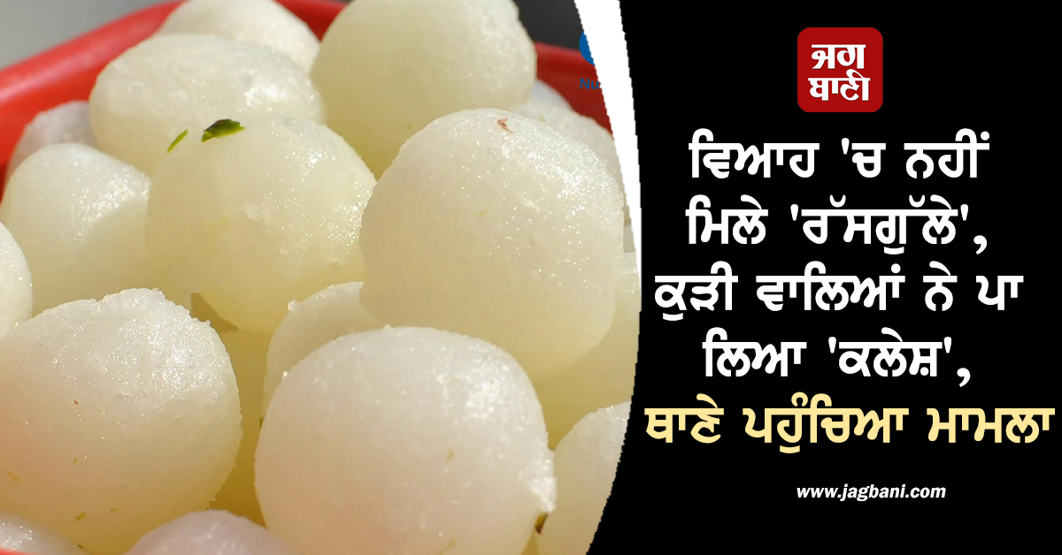 ਵਿਆਹ ''ਚ ਨਹੀਂ ਮਿਲੇ ''ਰੱਸਗੁੱਲੇ'', ਕੁੜੀ ਵਾਲਿਆਂ ਨੇ ਪਾ ਲਿਆ ''ਕਲੇਸ਼'', ਥਾਣੇ ਪਹੁੰਚਿਆ ਮਾਮਲਾ (ਵੀਡੀਓ)